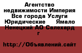 Агентство недвижимости Империя - Все города Услуги » Юридические   . Ямало-Ненецкий АО,Салехард г.